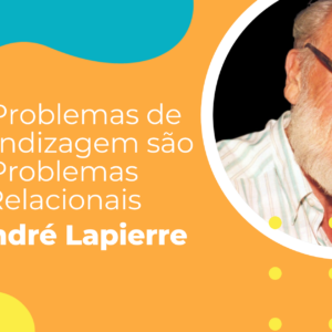 “Os Problemas de Aprendizagem são Problemas Relacionais’’(André Lapierre).