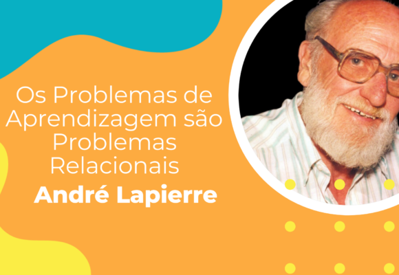 “Os Problemas de Aprendizagem são Problemas Relacionais’’(André Lapierre).