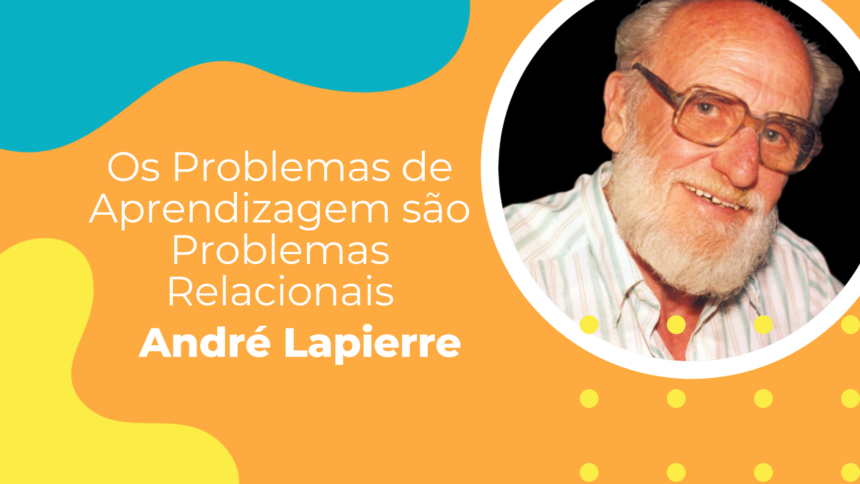 “Os Problemas de Aprendizagem são Problemas Relacionais’’(André Lapierre).