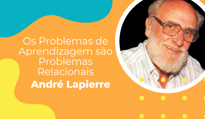 “Os Problemas de Aprendizagem são Problemas Relacionais’’(André Lapierre).